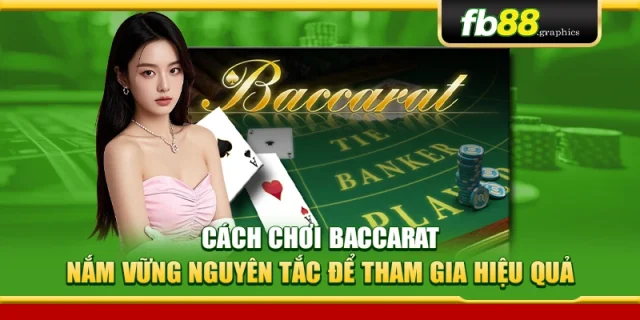 Cách Chơi Baccarat – Nắm Vững Nguyên Tắc Để Tham Gia Hiệu Quả