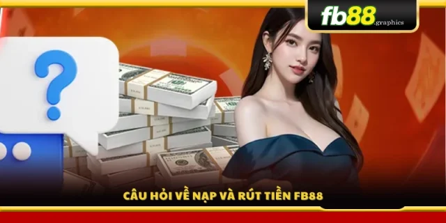 Giải đáp chi tiết các thắc mắc về nạp – rút tiền FB88